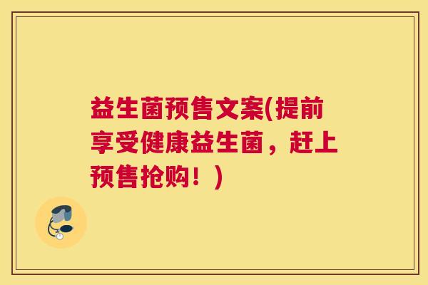 益生菌预售文案(提前享受健康益生菌，赶上预售抢购！)