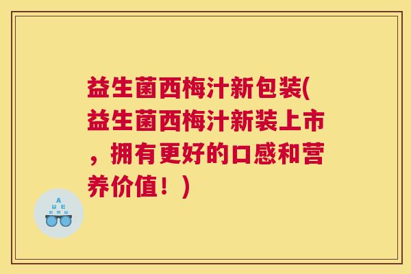 益生菌西梅汁新包装(益生菌西梅汁新装上市，拥有更好的口感和营养价值！)