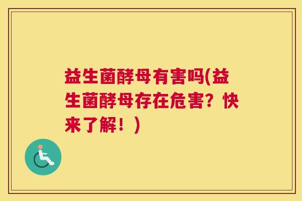 益生菌酵母有害吗(益生菌酵母存在危害？快来了解！)