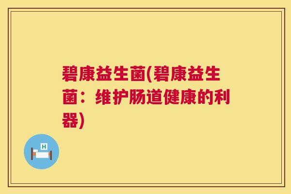 碧康益生菌(碧康益生菌：维护肠道健康的利器)