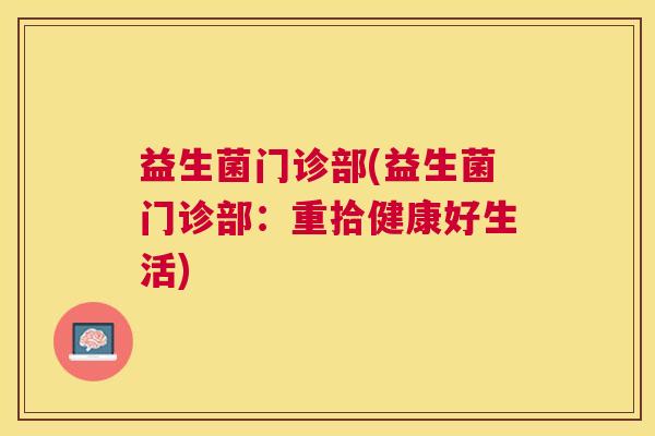 益生菌门诊部(益生菌门诊部：重拾健康好生活)
