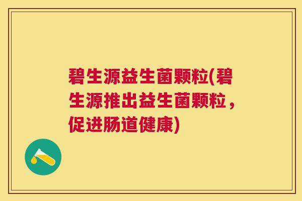 碧生源益生菌颗粒(碧生源推出益生菌颗粒，促进肠道健康)