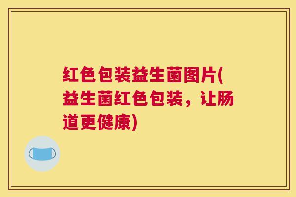 红色包装益生菌图片(益生菌红色包装，让肠道更健康)