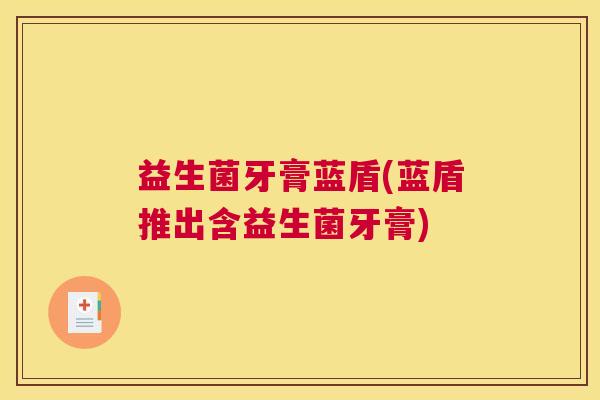 益生菌牙膏蓝盾(蓝盾推出含益生菌牙膏)