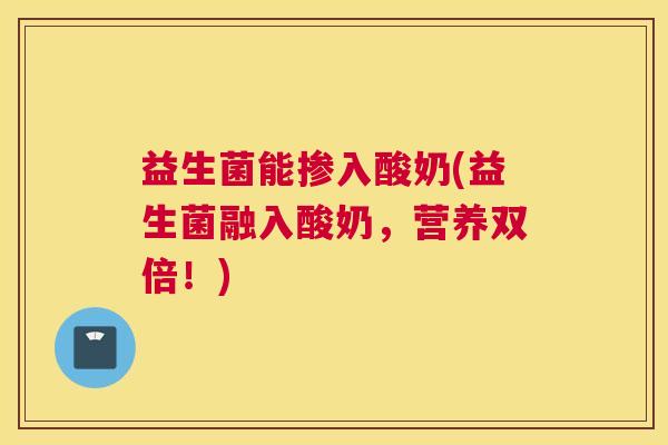 益生菌能掺入酸奶(益生菌融入酸奶，营养双倍！)