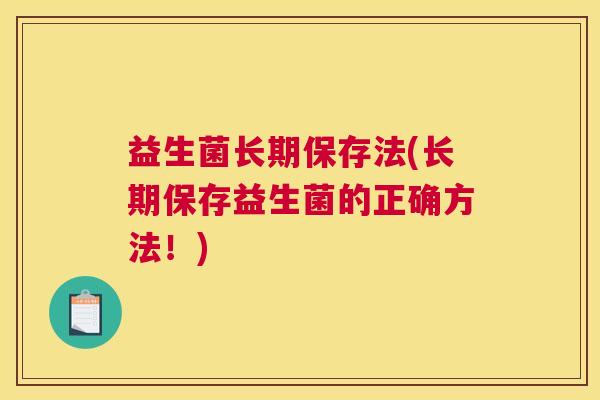 益生菌长期保存法(长期保存益生菌的正确方法！)