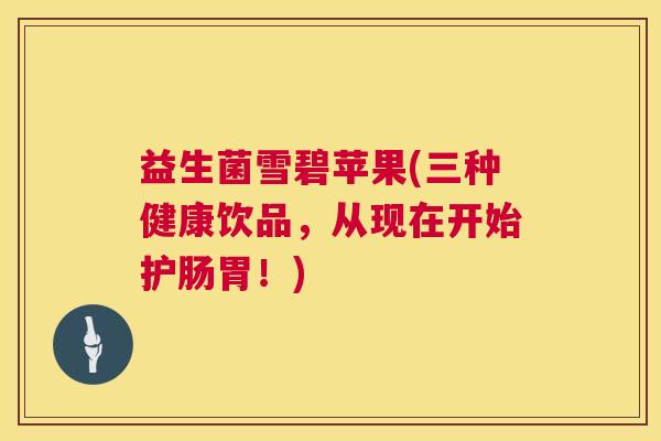 益生菌雪碧苹果(三种健康饮品，从现在开始护肠胃！)