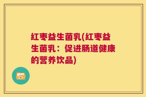 红枣益生菌乳(红枣益生菌乳：促进肠道健康的营养饮品)