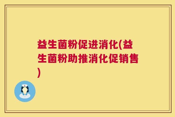 益生菌粉促进消化(益生菌粉助推消化促销售)