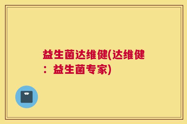 益生菌达维健(达维健：益生菌专家)