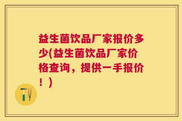 益生菌饮品厂家报价多少(益生菌饮品厂家价格查询，提供一手报价！)