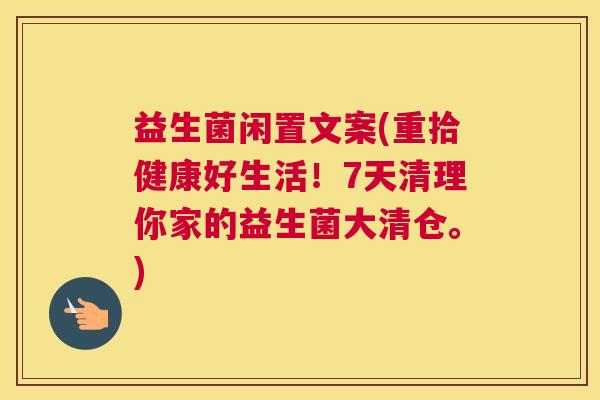 益生菌闲置文案(重拾健康好生活！7天清理你家的益生菌大清仓。)