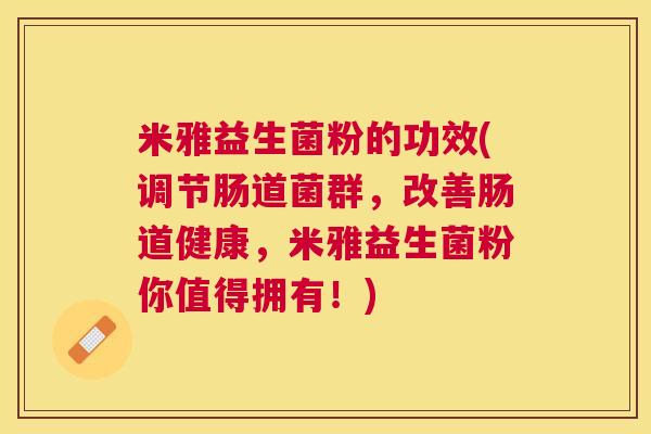 米雅益生菌粉的功效(调节肠道菌群，改善肠道健康，米雅益生菌粉你值得拥有！)