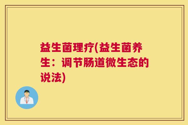 益生菌理疗(益生菌养生：调节肠道微生态的说法)
