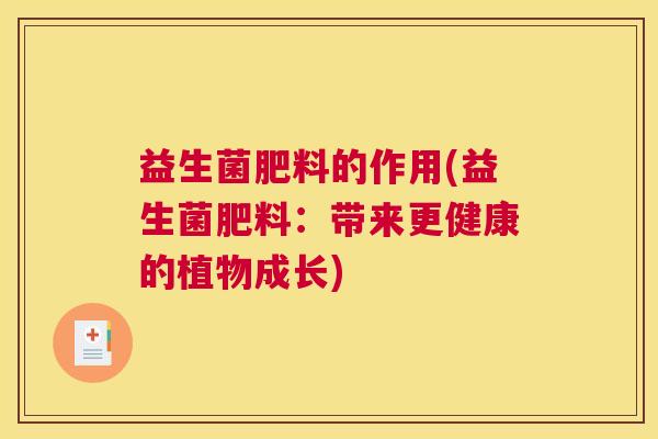 益生菌肥料的作用(益生菌肥料：带来更健康的植物成长)