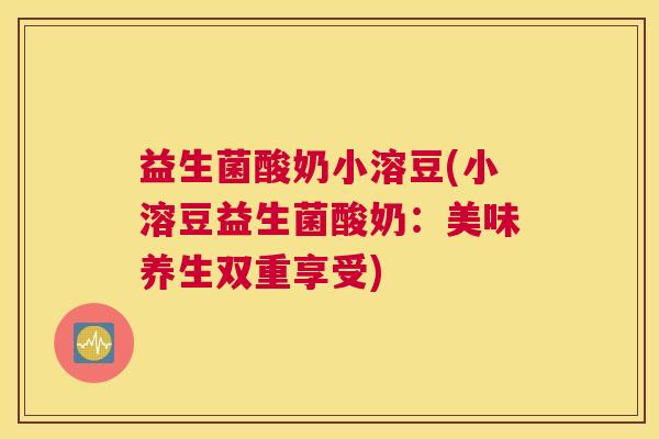 益生菌酸奶小溶豆(小溶豆益生菌酸奶：美味养生双重享受)