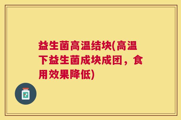 益生菌高温结块(高温下益生菌成块成团，食用效果降低)