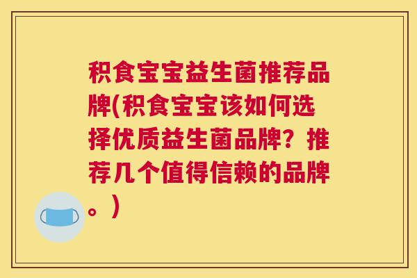 积食宝宝益生菌推荐品牌(积食宝宝该如何选择优质益生菌品牌？推荐几个值得信赖的品牌。)