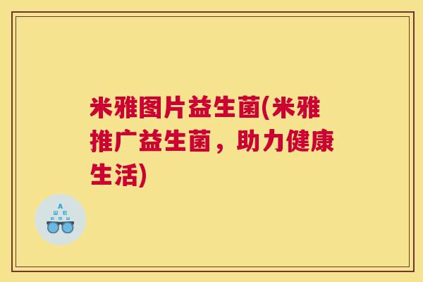 米雅图片益生菌(米雅推广益生菌，助力健康生活)