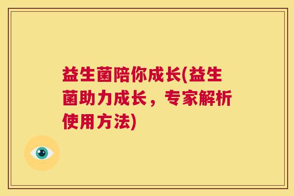 益生菌陪你成长(益生菌助力成长，专家解析使用方法)