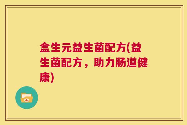 盒生元益生菌配方(益生菌配方，助力肠道健康)