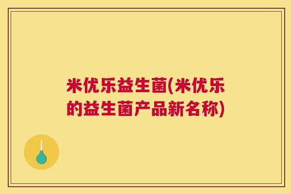 米优乐益生菌(米优乐的益生菌产品新名称)