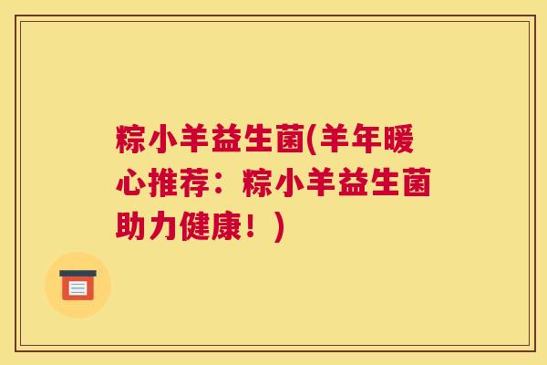 粽小羊益生菌(羊年暖心推荐：粽小羊益生菌助力健康！)