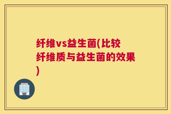 纤维vs益生菌(比较纤维质与益生菌的效果)
