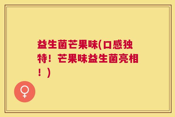 益生菌芒果味(口感独特！芒果味益生菌亮相！)