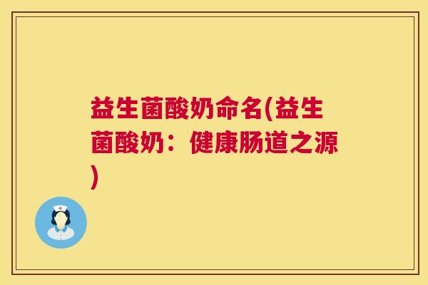 益生菌酸奶命名(益生菌酸奶：健康肠道之源)