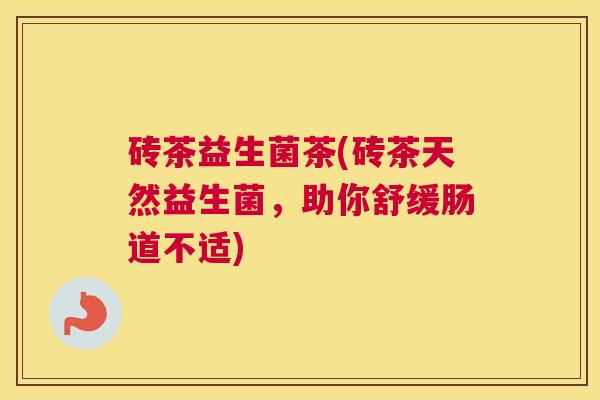 砖茶益生菌茶(砖茶天然益生菌，助你舒缓肠道不适)