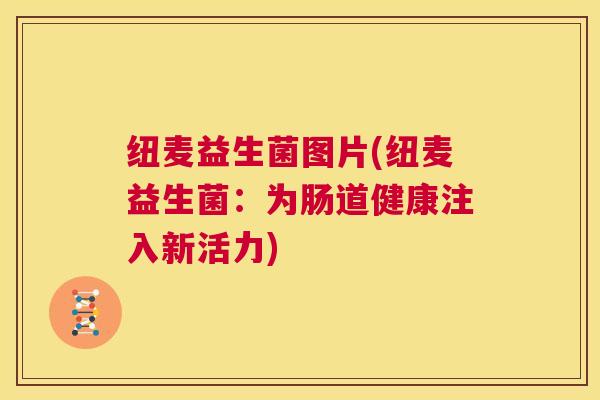 纽麦益生菌图片(纽麦益生菌：为肠道健康注入新活力)
