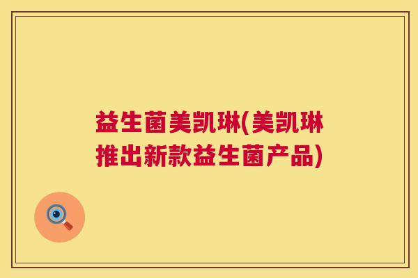 益生菌美凯琳(美凯琳推出新款益生菌产品)