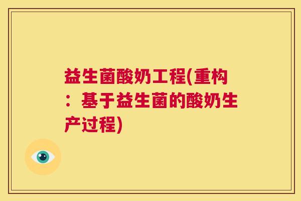 益生菌酸奶工程(重构：基于益生菌的酸奶生产过程)