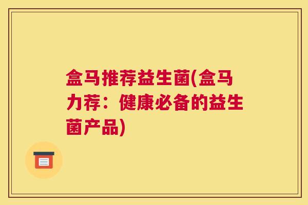 盒马推荐益生菌(盒马力荐：健康必备的益生菌产品)