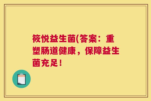 筱悦益生菌(答案：重塑肠道健康，保障益生菌充足！
