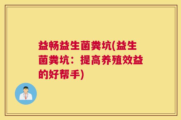 益畅益生菌粪坑(益生菌粪坑：提高养殖效益的好帮手)