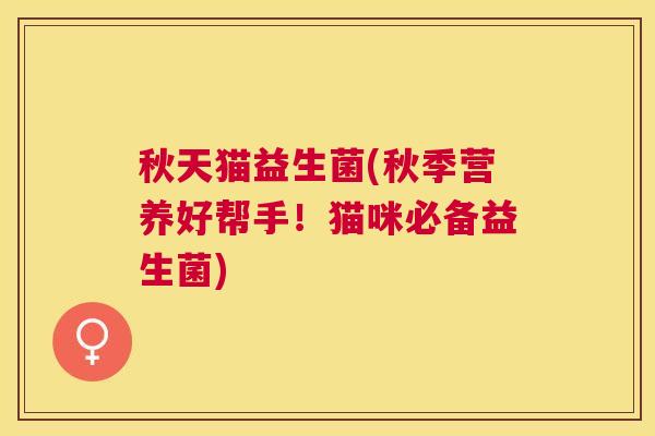 秋天猫益生菌(秋季营养好帮手！猫咪必备益生菌)