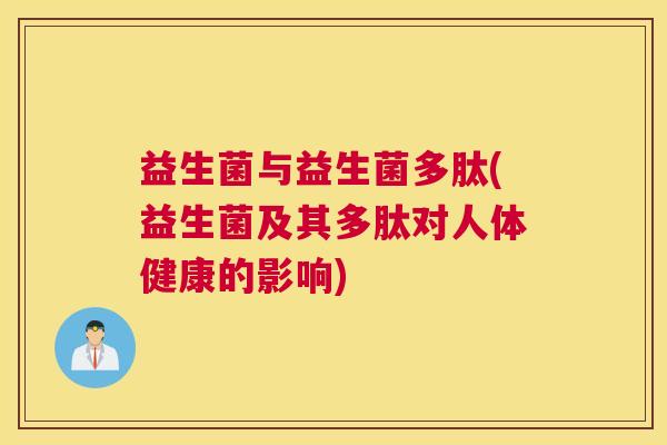 益生菌与益生菌多肽(益生菌及其多肽对人体健康的影响)