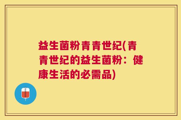 益生菌粉青青世纪(青青世纪的益生菌粉：健康生活的必需品)