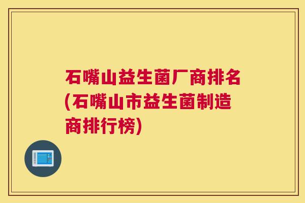石嘴山益生菌厂商排名(石嘴山市益生菌制造商排行榜)