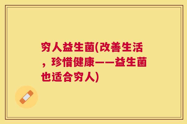 穷人益生菌(改善生活，珍惜健康——益生菌也适合穷人)