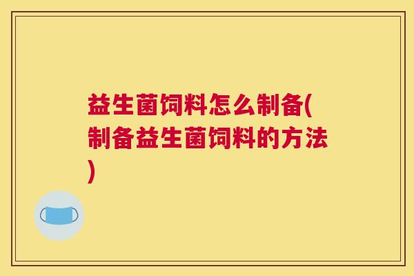 益生菌饲料怎么制备(制备益生菌饲料的方法)