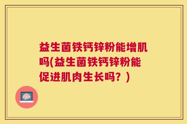 益生菌铁钙锌粉能增肌吗(益生菌铁钙锌粉能促进肌肉生长吗？)