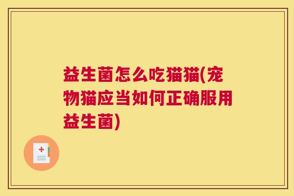 益生菌怎么吃猫猫(宠物猫应当如何正确服用益生菌)