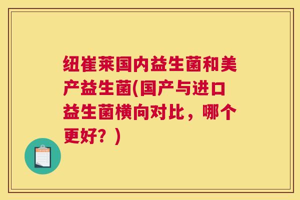 纽崔莱国内益生菌和美产益生菌(国产与进口益生菌横向对比，哪个更好？)