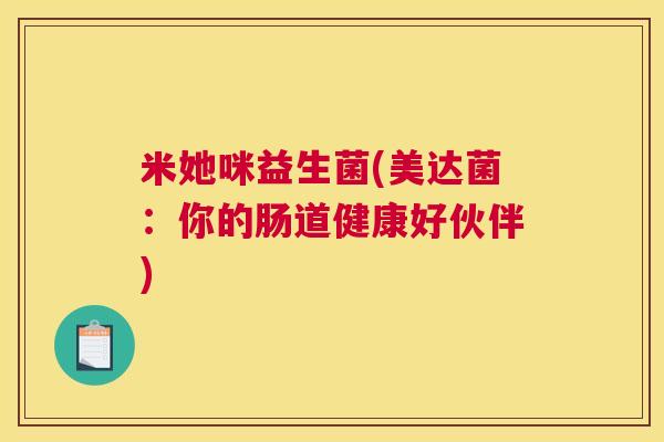 米她咪益生菌(美达菌：你的肠道健康好伙伴)