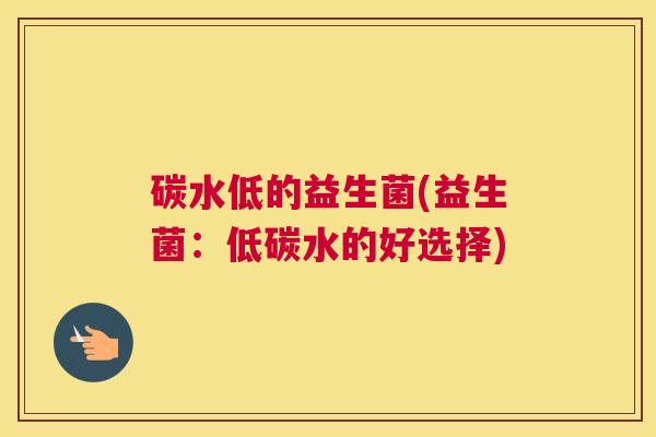 碳水低的益生菌(益生菌：低碳水的好选择)