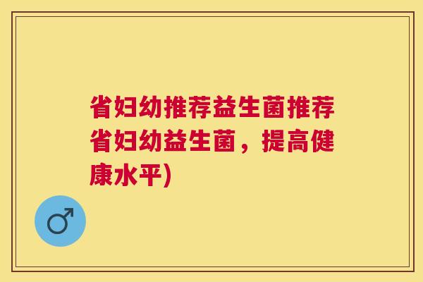 省妇幼推荐益生菌推荐省妇幼益生菌，提高健康水平)