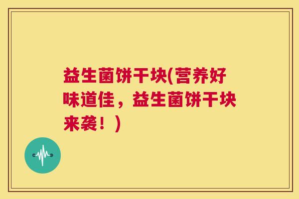 益生菌饼干块(营养好味道佳，益生菌饼干块来袭！)